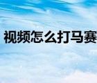 視頻怎么打馬賽克教程（視頻怎么打馬賽克）