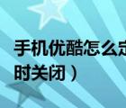 手機(jī)優(yōu)酷怎么定時(shí)關(guān)閉彈幕（手機(jī)優(yōu)酷怎么定時(shí)關(guān)閉）