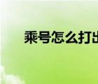 乘號(hào)怎么打出來(lái)用鍵盤（乘號(hào)怎么打）