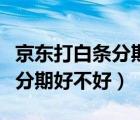 京東打白條分期支付是怎么回事（京東打白條分期好不好）