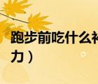 跑步前吃什么補(bǔ)劑最好（跑步前吃什么補(bǔ)充體力）