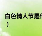 白色情人節(jié)是什么梗（白色情人節(jié)是什么節(jié)日）
