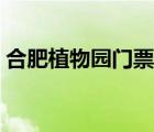 合肥植物園門票優(yōu)惠（合肥植物園門票多少）
