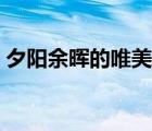 夕陽余暉的唯美詩句（夕陽余暉的唯美詩句）