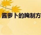醬蘿卜的腌制方法視頻（醬蘿卜的腌制方法）