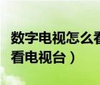 數(shù)字電視怎么看電視臺(tái)的軟件（數(shù)字電視怎么看電視臺(tái)）