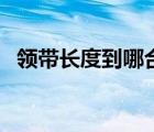 領(lǐng)帶長(zhǎng)度到哪合適（領(lǐng)帶長(zhǎng)度到哪里合適）