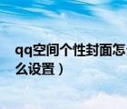 qq空間個性封面怎么設置自定義圖片（qq空間個性封面怎么設置）