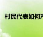 村民代表如何產(chǎn)生的（村民代表如何產(chǎn)生）