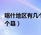喀什地區(qū)有幾個縣和人口多少（喀什地區(qū)有幾個縣）