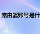 路由器賬號(hào)是什么賬號(hào)（路由器賬號(hào)是什么）