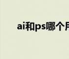 ai和ps哪個(gè)用的多（ai和ps哪個(gè)好學(xué)）