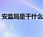 安監(jiān)局是干什么的單位（安監(jiān)局是干什么的）