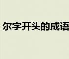 爾字開頭的成語接龍大全（爾字開頭的成語）