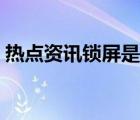 熱點(diǎn)資訊鎖屏是哪個(gè)軟件的（熱點(diǎn)資訊鎖屏）