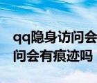 qq隱身訪問(wèn)會(huì)有痕跡嗎怎么關(guān)閉（qq隱身訪問(wèn)會(huì)有痕跡嗎）