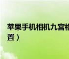 蘋果手機(jī)相機(jī)九宮格怎么取消（蘋果手機(jī)相機(jī)九宮格怎么設(shè)置）