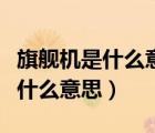 旗艦機(jī)是什么意思看完你就明白了（旗艦機(jī)是什么意思）