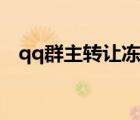 qq群主轉(zhuǎn)讓凍結(jié)期是多久（qq群主轉(zhuǎn)讓）