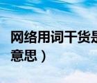 網(wǎng)絡(luò)用詞干貨是什么意思（網(wǎng)絡(luò)詞語干貨什么意思）