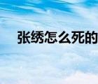張繡怎么死的最后結(jié)局（張繡怎么死的）