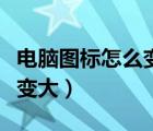 電腦圖標(biāo)怎么變回原來(lái)的樣子（電腦圖標(biāo)怎么變大）