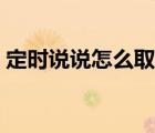 定時說說怎么取消定時（定時說說怎么取消）