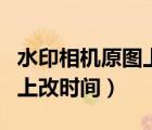 水印相機原圖上改時間怎么改（水印相機原圖上改時間）