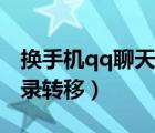 換手機qq聊天記錄怎么查（換手機qq聊天記錄轉(zhuǎn)移）