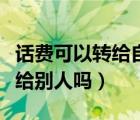 話費(fèi)可以轉(zhuǎn)給自己的另一張卡嗎（話費(fèi)可以轉(zhuǎn)給別人嗎）