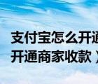 支付寶怎么開通商家收款二維碼（支付寶怎么開通商家收款）