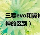 三菱evo和翼神的區(qū)別哪個好（三菱evo和翼神的區(qū)別）