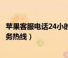 蘋果客服電話24小時(shí)人工服務(wù)（蘋果客服電話24小時(shí)人工服務(wù)熱線）