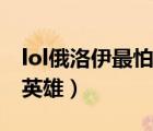 lol俄洛伊最怕什么英雄（lol俄洛伊最怕什么英雄）