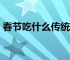 春節(jié)吃什么傳統(tǒng)食品（春節(jié)吃什么傳統(tǒng)食品）