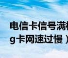 電信卡信號滿格網(wǎng)速很慢怎么辦（解決電信4g卡網(wǎng)速過慢）