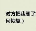 對方把我刪了如何恢復(fù)qq（對方把我刪了如何恢復(fù)）