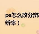 ps怎么改分辨率為1600*1200（ps怎么改分辨率）