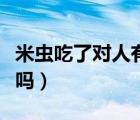 米蟲吃了對人有危害嗎（米蟲吃了對人有危害嗎）