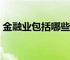 金融業(yè)包括哪些行業(yè)（金融業(yè)包括哪些行業(yè)）