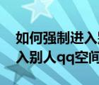 如何強(qiáng)制進(jìn)入別人qq空間權(quán)限（如何強(qiáng)制進(jìn)入別人qq空間）