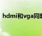 hdmi和vga同時輸出（hdmi和vga哪個好）