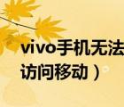 vivo手機無法訪問移動網(wǎng)絡(luò)（vivo手機無法訪問移動）