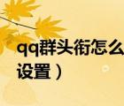 qq群頭銜怎么設(shè)置專屬頭銜（qq群頭銜怎么設(shè)置）