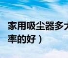 家用吸塵器多大功率夠用（家用吸塵器多大功率的好）