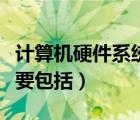 計算機硬件系統(tǒng)主要包括（計算機硬件系統(tǒng)主要包括）