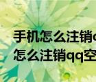 手機(jī)怎么注銷qq空間而不注銷qq賬號（手機(jī)怎么注銷qq空間）