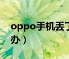 oppo手機(jī)丟了怎么辦（oppo手機(jī)丟了怎么辦）