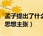 孟子提出了什么思想和主張（孟子提出了什么思想主張）