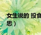 女生說的 投食是啥意思（對女生投食什么意思）
